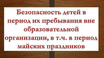 Техника безопасности для родителей и детей на время майских праздников. Техника безопасности для родителей и детей на время майских праздников.