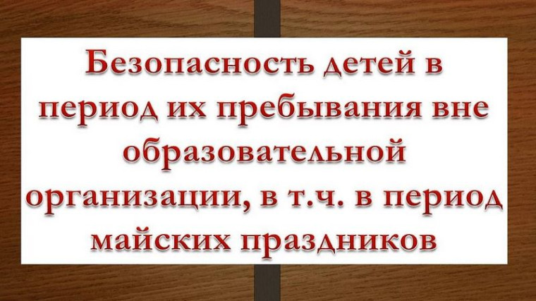 Техника безопасности для родителей и детей на время майских праздников. Техника безопасности для родителей и детей на время майских праздников.